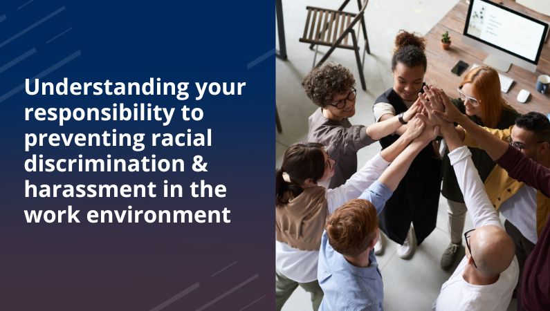 Understanding your responsibility to preventing racial discrimination & harassment in the work environment